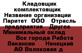 Кладовщик-комплектовщик › Название организации ­ Паритет, ООО › Отрасль предприятия ­ Другое › Минимальный оклад ­ 20 000 - Все города Работа » Вакансии   . Ненецкий АО,Волоковая д.